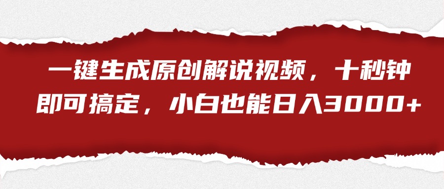 一键生成原创解说视频，小白也能日入3000+十秒钟即可搞定-源创智汇网