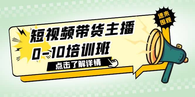短视频带货主播0-10培训班 1.6·亿直播公司主播培训负责人教你做好直播带货-源创智汇网