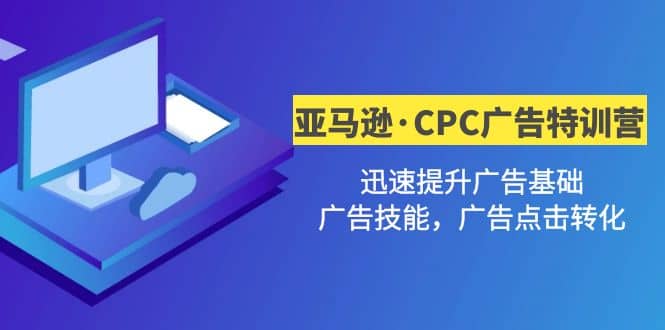亚马逊·CPC广告·2期特训营，迅速提升广告基础，广告技能，广告点击转化-源创智汇网