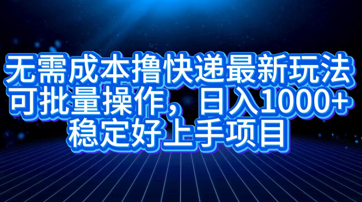无需成本撸快递最新玩法,可批量操作，日入1000+，稳定好上手项目-源创智汇网