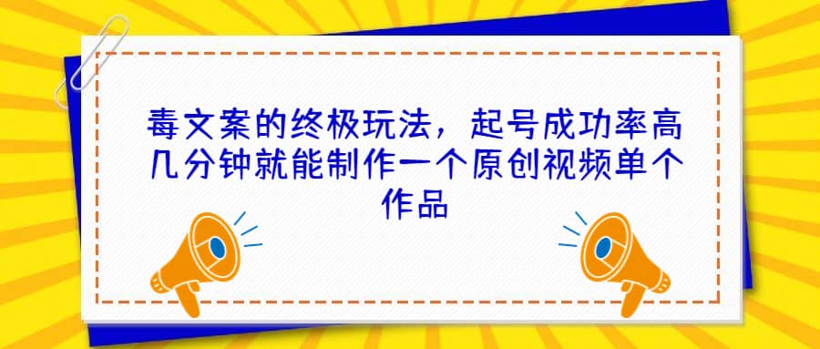 毒文案的终极玩法，起号成功率高几分钟就能制作一个原创视频单个作品-源创智汇网