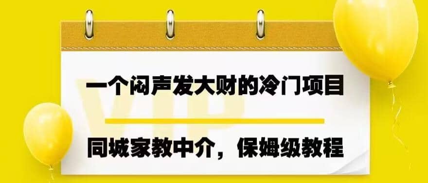 一个闷声发大财的冷门项目，同城家教中介，操作简单，一个月变现7000+，保姆级教程-源创智汇网