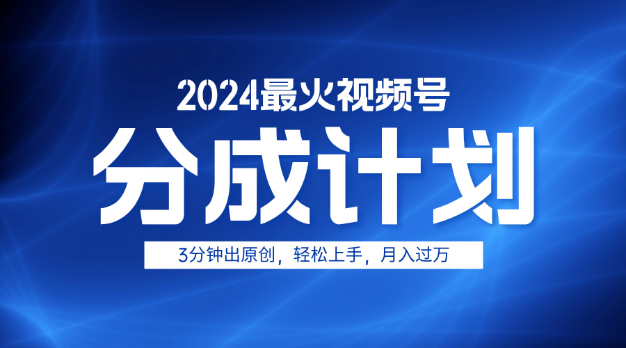 2024最火视频号分成计划3分钟出原创，轻松上手，月入过万-源创智汇网