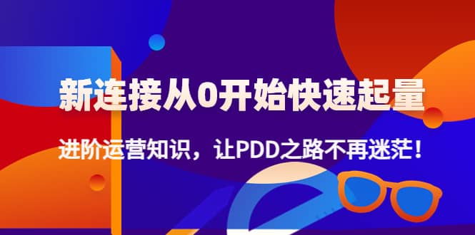 新连接从0开始快速起量：进阶运营知识，让PDD之路不再迷茫-源创智汇网