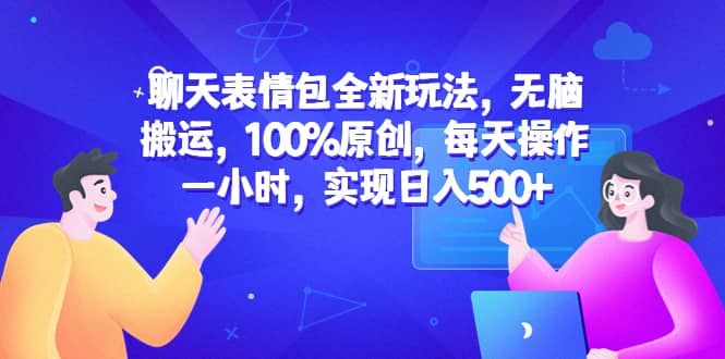聊天表情包全新玩法，无脑搬运，100%原创，每天操作一小时，实现日入500+-源创智汇网