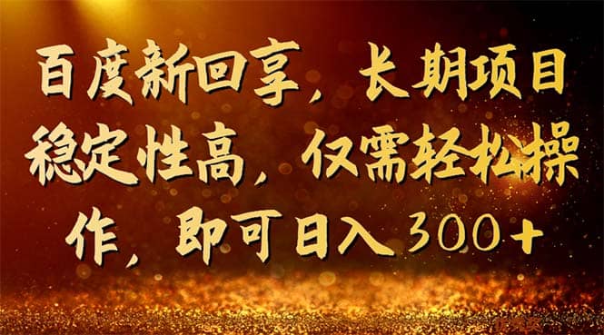 百度新回享，长期项目稳定性高，仅需轻松操作，即可日入300+-源创智汇网