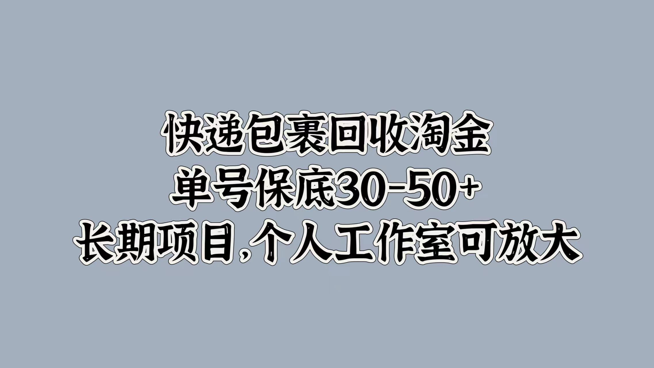 快递包裹回收淘金，单号保底30-50+，长期项目！个人工作室可放大-源创智汇网