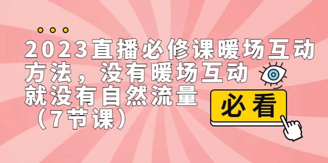 2023直播·必修课暖场互动方法，没有暖场互动，就没有自然流量（7节课）-源创智汇网