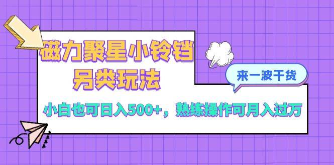 磁力聚星小铃铛另类玩法，小白也可日入500+，熟练操作可月入过万-源创智汇网