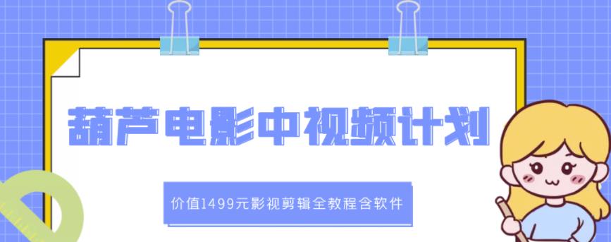 葫芦电影中视频解说教学：价值1499元影视剪辑全教程含软件-源创智汇网