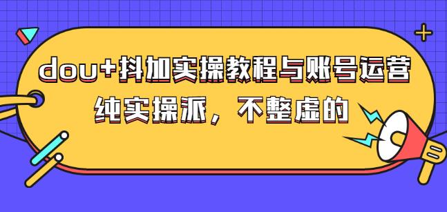 (大兵哥数据流运营)dou+抖加实操教程与账号运营：纯实操派，不整虚的-源创智汇网