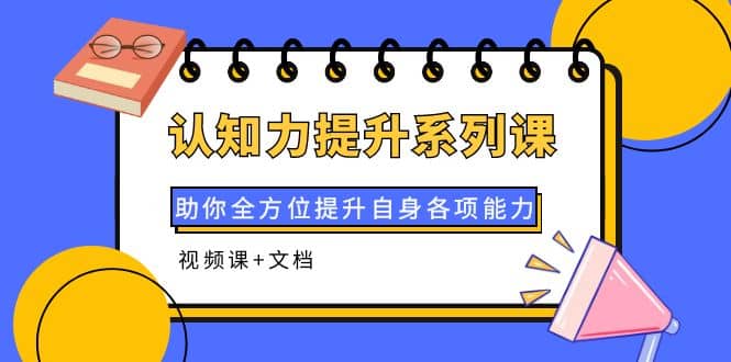 认知力提升系列课：助你全方位提升自身各项能力（视频课+文档）-源创智汇网