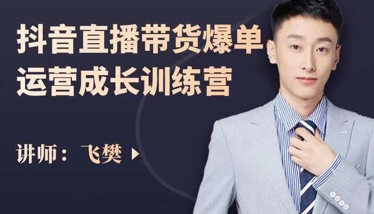 飞樊：抖音直播带货爆单运营成长训练营，手把手教你玩转直播带货-源创智汇网