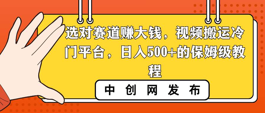 选对赛道赚大钱，视频搬运冷门平台，日入500+的保姆级教程-源创智汇网