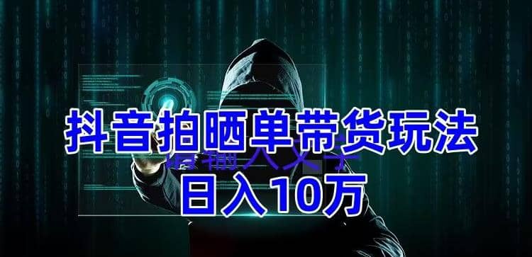 抖音拍晒单带货玩法分享 项目整体流程简单 有团队实测【教程+素材】-源创智汇网