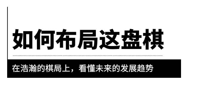 某公众号付费文章《如何布局这盘棋》在浩瀚的棋局上，看懂未来的发展趋势-源创智汇网
