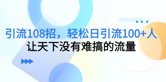 Y.L108招，轻松日Y.L100+人，让天下没有难搞的流量-源创智汇网