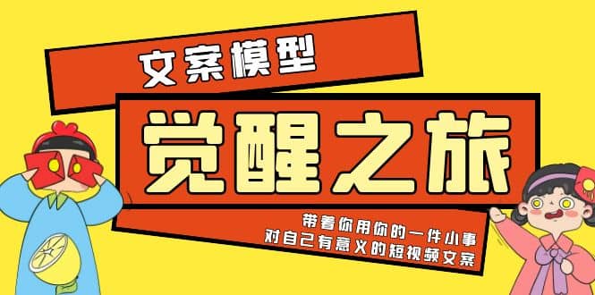 《觉醒·之旅》文案模型 带着你用你的一件小事 对自己有意义的短视频文案-源创智汇网