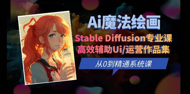 Ai魔法绘画 Stable Diffusion专业课 高效辅助Ui/运营作品集 0到精通系统课-源创智汇网