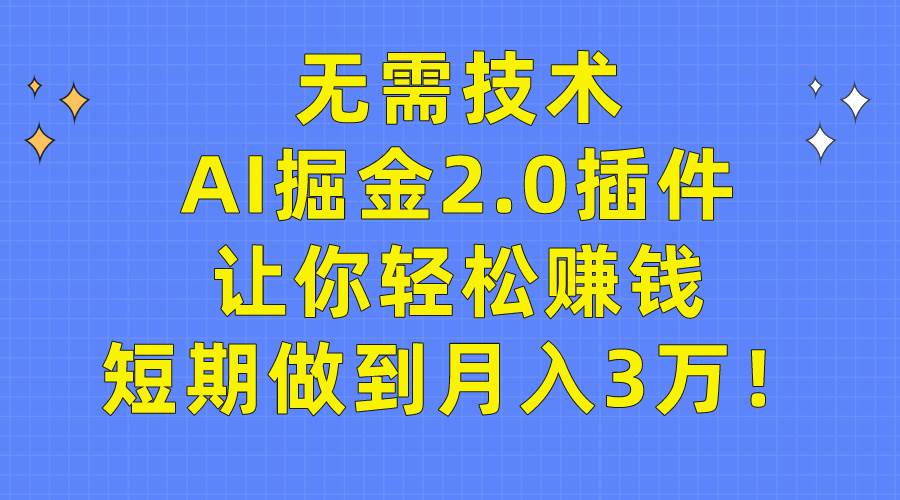 无需技术，AI掘金2.0插件让你轻松赚钱，短期做到月入3万！-源创智汇网