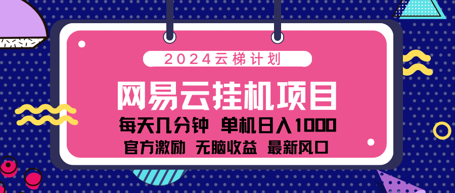 2024网易云云挂g项目！日入1000无脑收益！-源创智汇网