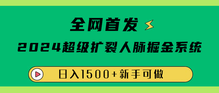 全网首发：2024超级扩列，人脉掘金系统，日入1500+-源创智汇网