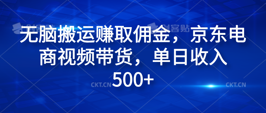 无脑搬运赚取佣金，京东电商视频带货，单日收入500+-源创智汇网
