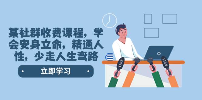 某社群收费课程，学会安身立命，精通人性，少走人生弯路（77节课）-源创智汇网