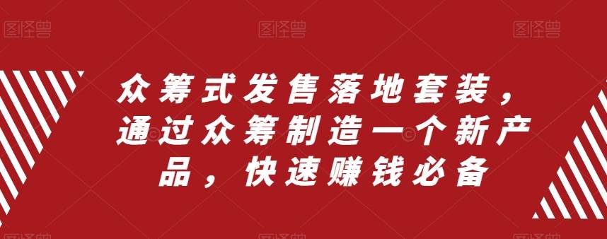 众筹 式发售落地套装，通过众筹制造一个新产品，快速赚钱必备-源创智汇网