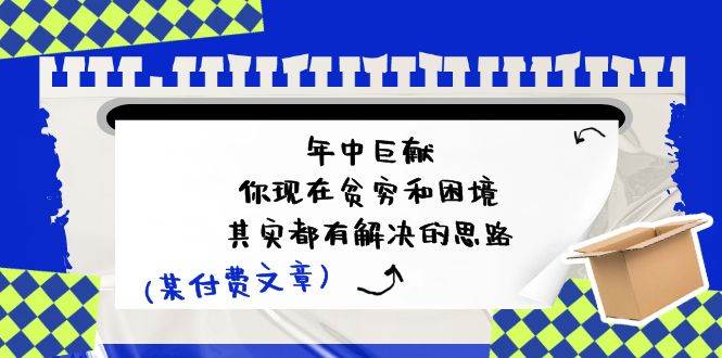 某付费文：年中巨献-你现在贫穷和困境，其实都有解决的思路 (进来抄作业)-源创智汇网