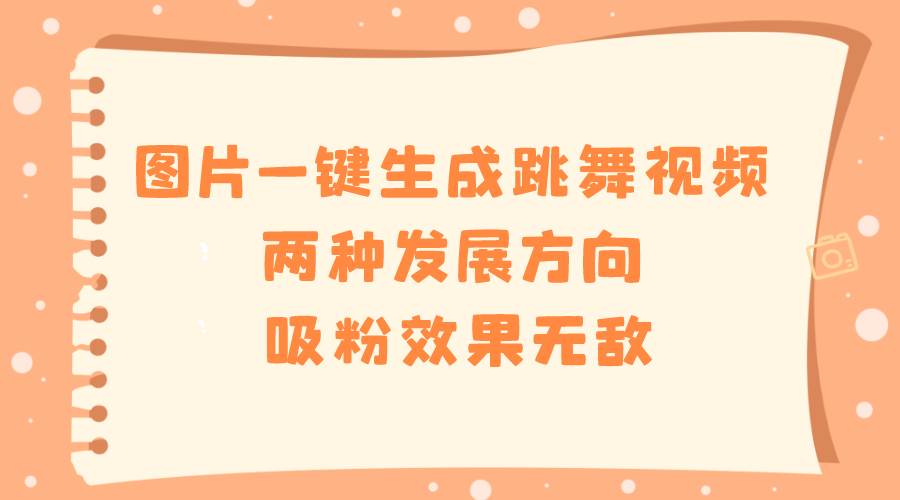 图片一键生成跳舞视频，两种发展方向，吸粉效果无敌-源创智汇网