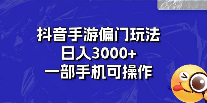抖音手游偏门玩法，日入3000+，一部手机可操作-源创智汇网