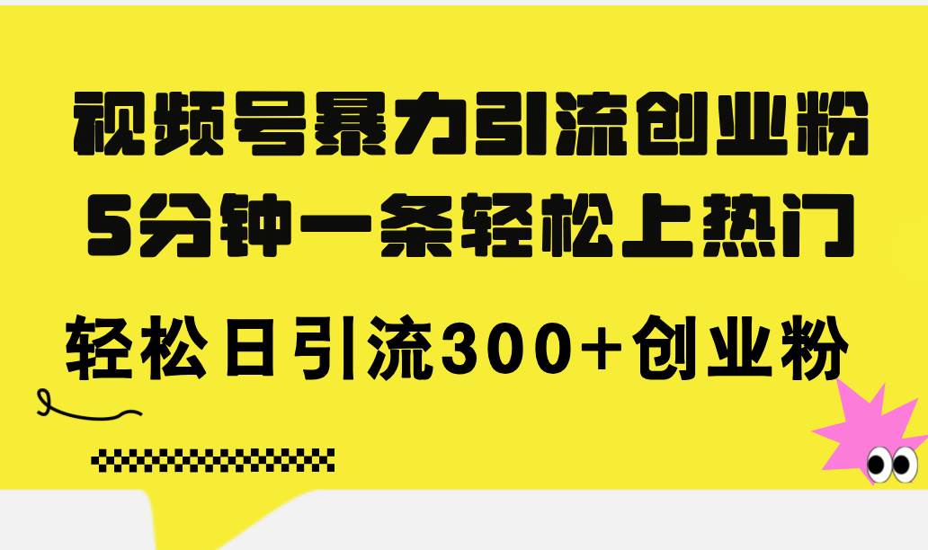 视频号暴力引流创业粉，5分钟一条轻松上热门，轻松日引流300+创业粉-源创智汇网