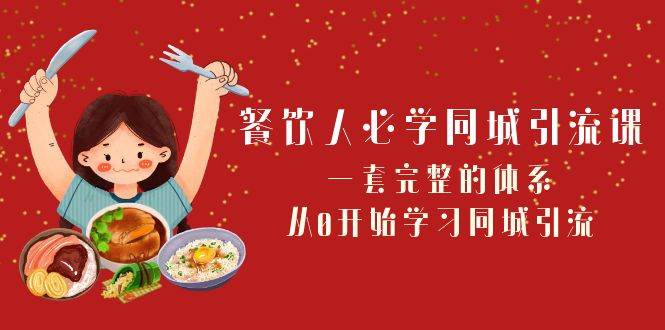 餐饮人必学-同城引流课：一套完整的体系，从0开始学习同城引流（68节课）-源创智汇网