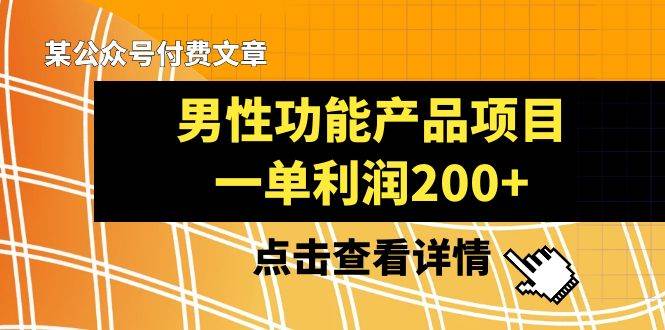 某公众号付费文章《男性功能产品项目，一单利润200+》来品鉴下吧-源创智汇网