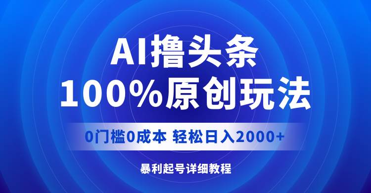 AI撸头条，100%原创玩法，0成本0门槛，轻松日入2000+-源创智汇网
