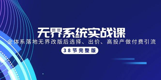 无界系统实战课：全体系落地无界改版后选择、出价、高投产做付费引流-38节-源创智汇网