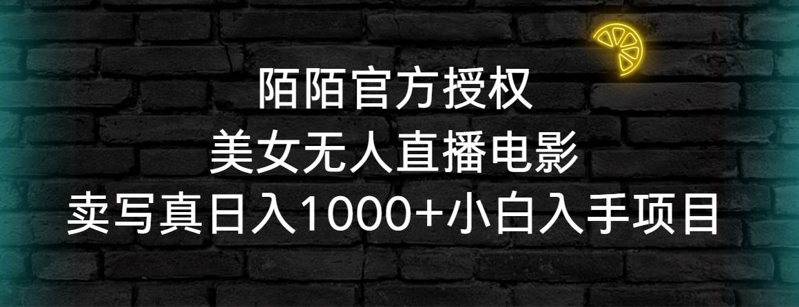 陌陌官方授权美女无人直播电影，卖写真日入1000+小白入手项目-源创智汇网