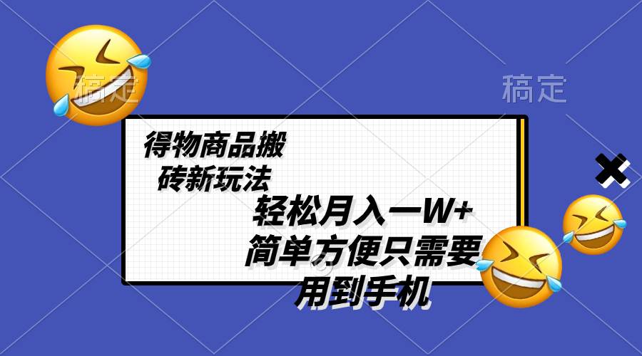 轻松月入一W+，得物商品搬砖新玩法，简单方便 一部手机即可 不需要剪辑制作-源创智汇网