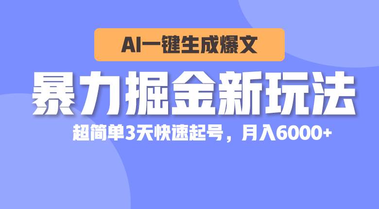 暴力掘金新玩法，AI一键生成爆文，超简单3天快速起号，月入6000+-源创智汇网