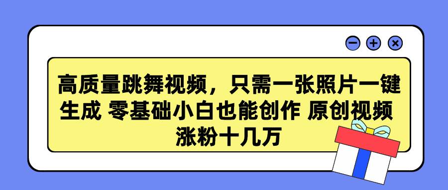 高质量跳舞视频，只需一张照片一键生成 零基础小白也能创作 原创视频 涨…-源创智汇网