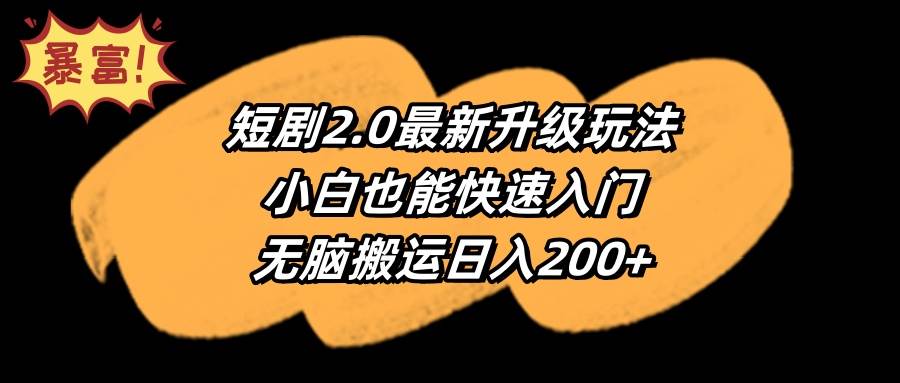 短剧2.0最新升级玩法，小白也能快速入门，无脑搬运日入200+-源创智汇网