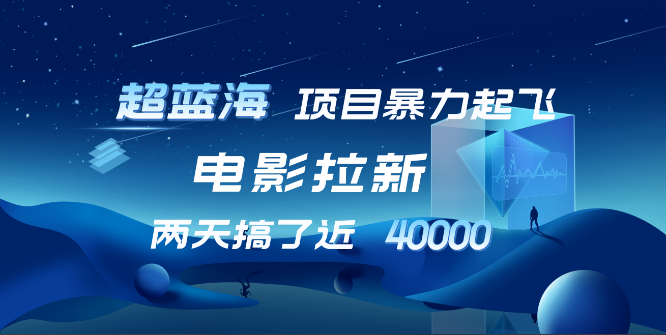 【蓝海项目】电影拉新，两天搞了近4w！超好出单，直接起飞-源创智汇网