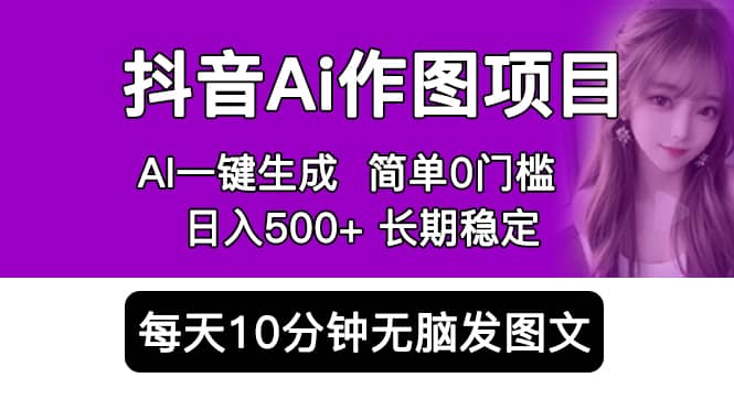 抖音Ai作图项目 Ai手机app一键生成图片 0门槛 每天10分钟发图文 日入500+-源创智汇网