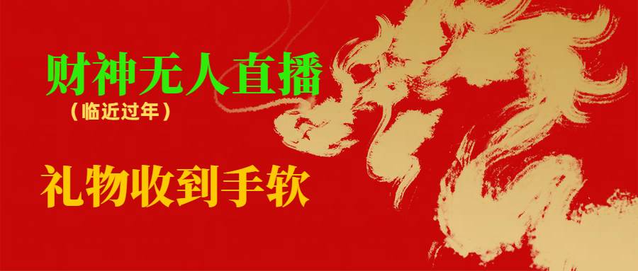 临近年节，抖快等平台必火的项目，财神爷无人直播间，礼物收到手软-源创智汇网