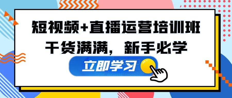 某培训全年短视频+直播运营培训班：干货满满，新手必学-源创智汇网