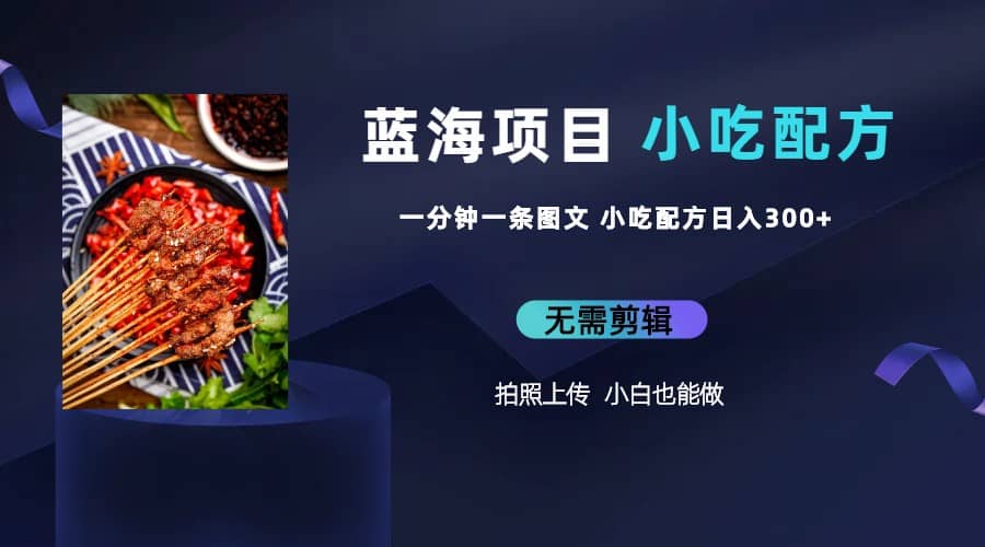 蓝海项目一分钟一条图文作品-日入300+小吃配方项目（附 684G小吃配方）-源创智汇网