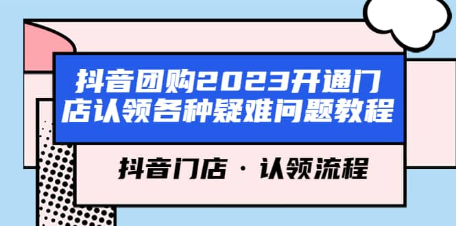 抖音团购2023开通门店认领各种疑难问题教程，抖音门店·认领流程-源创智汇网