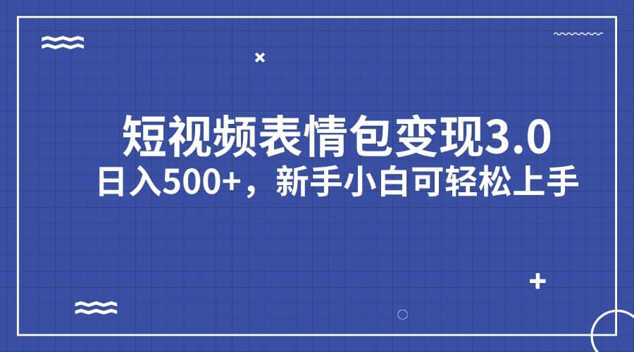 短视频表情包变现项目3.0，日入500+，新手小白轻松上手（教程+资料）-源创智汇网