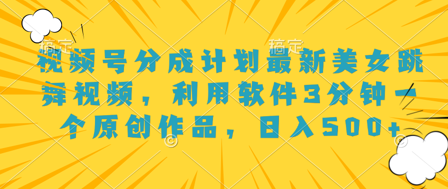 视频号分成计划最新美女跳舞视频，利用软件3分钟一个原创作品，日入500+-源创智汇网